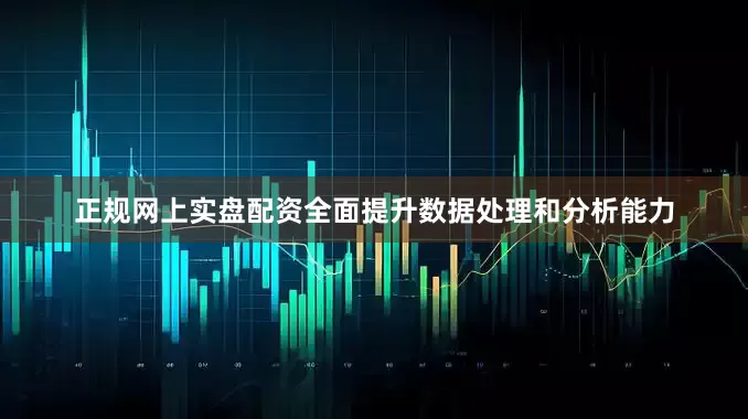 正规网上实盘配资全面提升数据处理和分析能力