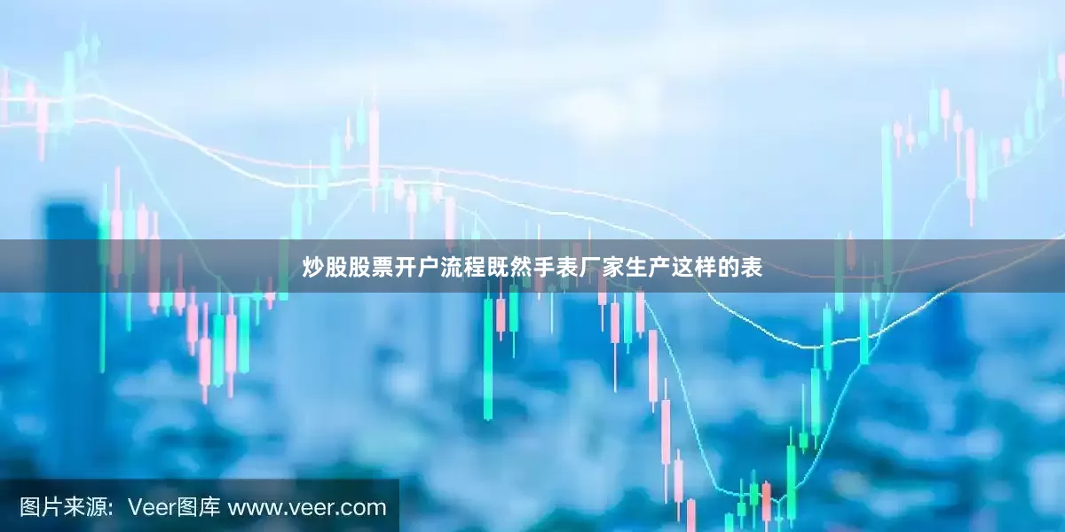炒股股票开户流程既然手表厂家生产这样的表