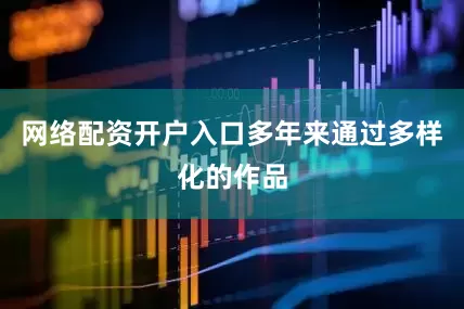 网络配资开户入口多年来通过多样化的作品