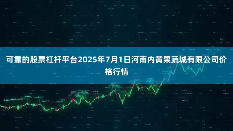 可靠的股票杠杆平台2025年7月1日河南内黄果蔬城有限公司价格行情