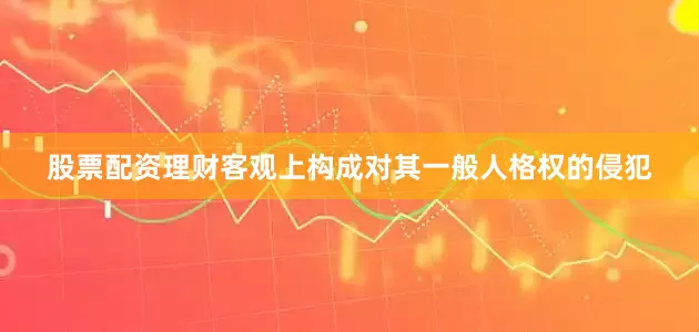 股票配资理财客观上构成对其一般人格权的侵犯