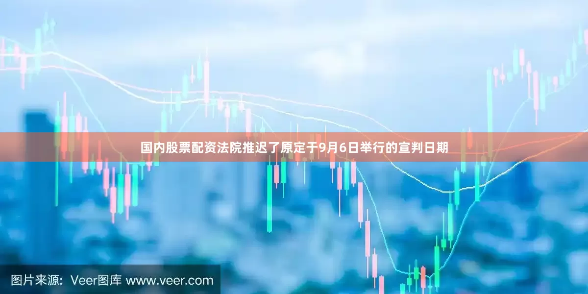 国内股票配资　　法院推迟了原定于9月6日举行的宣判日期